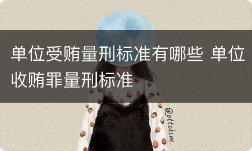 单位受贿量刑标准有哪些 单位收贿罪量刑标准