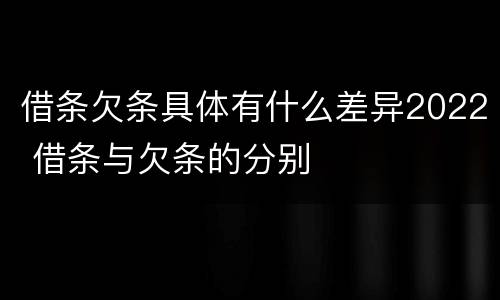 借条欠条具体有什么差异2022 借条与欠条的分别