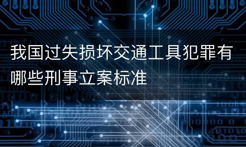 我国过失损坏交通工具犯罪有哪些刑事立案标准