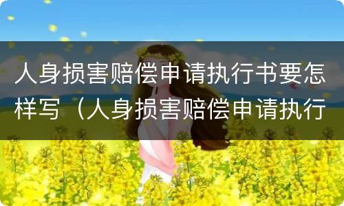 人身损害赔偿申请执行书要怎样写（人身损害赔偿申请执行书要怎样写呢）