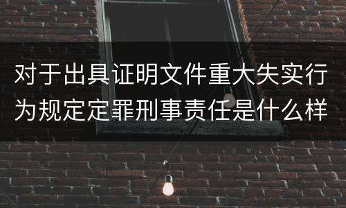 对于出具证明文件重大失实行为规定定罪刑事责任是什么样