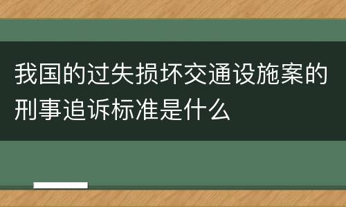 我国的过失损坏交通设施案的刑事追诉标准是什么