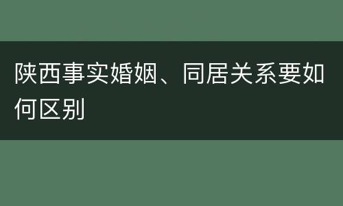 陕西事实婚姻、同居关系要如何区别