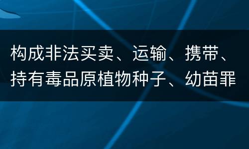 构成非法买卖、运输、携带、持有毒品原植物种子、幼苗罪的条件有哪些