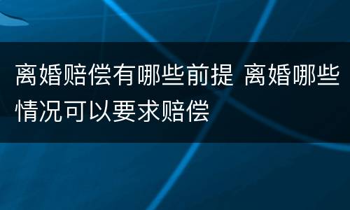 离婚赔偿有哪些前提 离婚哪些情况可以要求赔偿