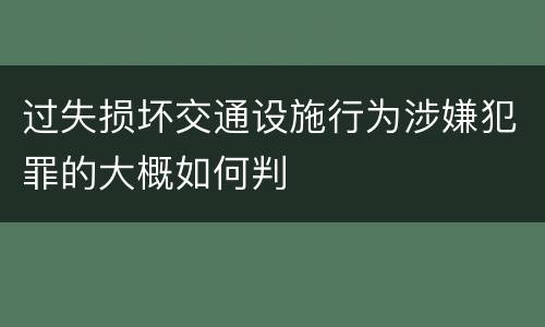 过失损坏交通设施行为涉嫌犯罪的大概如何判