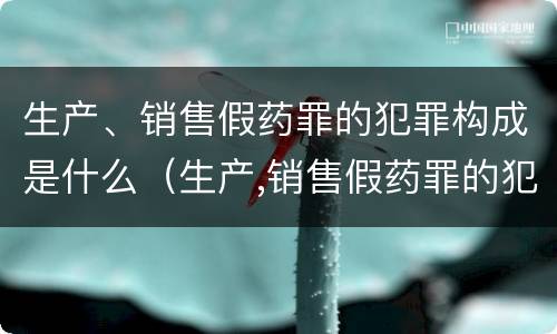 生产、销售假药罪的犯罪构成是什么（生产,销售假药罪的犯罪构成是什么意思）