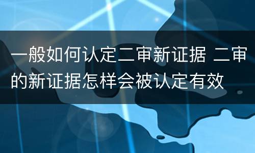 一般如何认定二审新证据 二审的新证据怎样会被认定有效