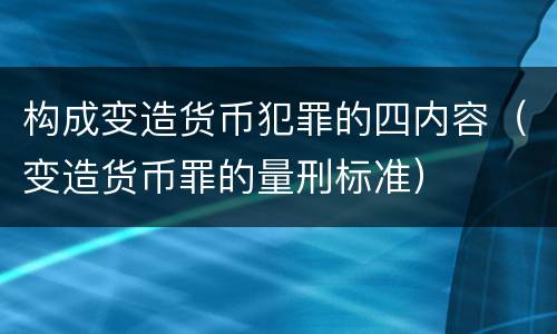构成变造货币犯罪的四内容（变造货币罪的量刑标准）