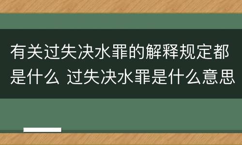 有关过失决水罪的解释规定都是什么 过失决水罪是什么意思