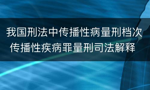 我国刑法中传播性病量刑档次 传播性疾病罪量刑司法解释