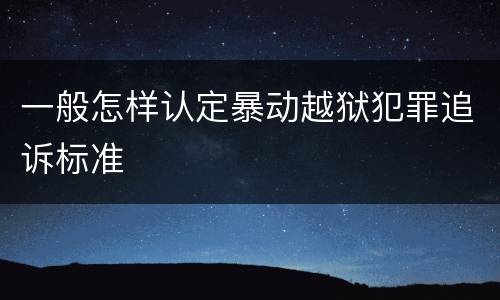 一般怎样认定暴动越狱犯罪追诉标准