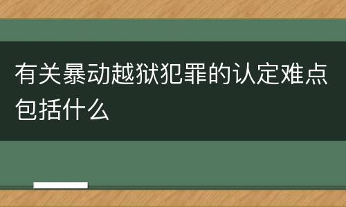 有关暴动越狱犯罪的认定难点包括什么