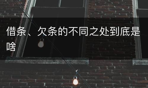 借条、欠条的不同之处到底是啥