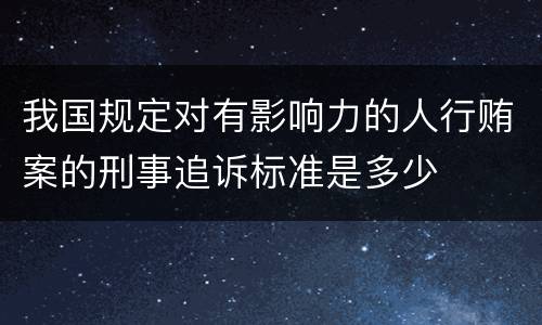我国规定对有影响力的人行贿案的刑事追诉标准是多少