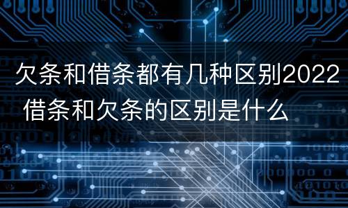 欠条和借条都有几种区别2022 借条和欠条的区别是什么