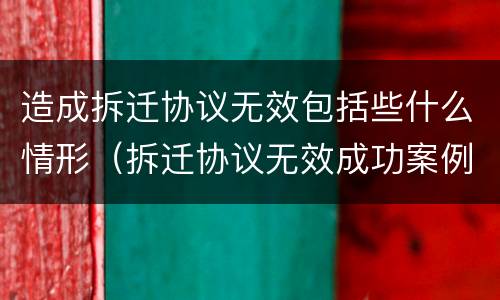 造成拆迁协议无效包括些什么情形（拆迁协议无效成功案例）