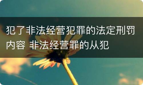 犯了非法经营犯罪的法定刑罚内容 非法经营罪的从犯