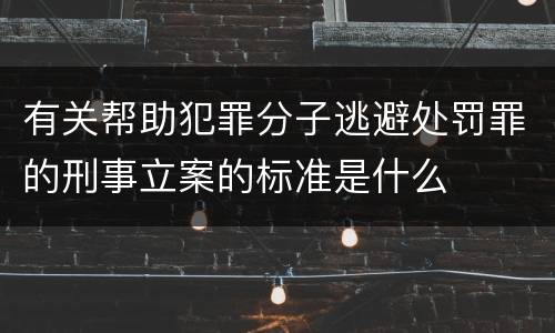有关帮助犯罪分子逃避处罚罪的刑事立案的标准是什么