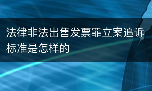法律非法出售发票罪立案追诉标准是怎样的