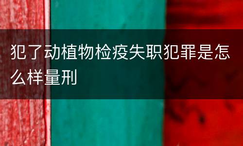 犯了动植物检疫失职犯罪是怎么样量刑