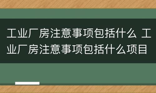 工业厂房注意事项包括什么 工业厂房注意事项包括什么项目