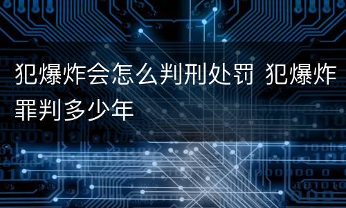 犯爆炸会怎么判刑处罚 犯爆炸罪判多少年