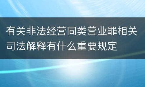 有关非法经营同类营业罪相关司法解释有什么重要规定