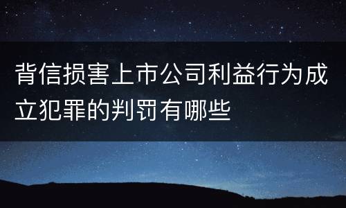 背信损害上市公司利益行为成立犯罪的判罚有哪些