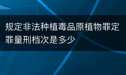 规定非法种植毒品原植物罪定罪量刑档次是多少