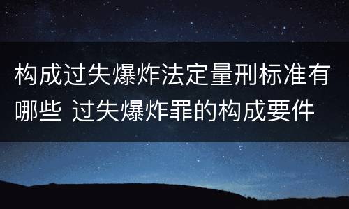构成过失爆炸法定量刑标准有哪些 过失爆炸罪的构成要件