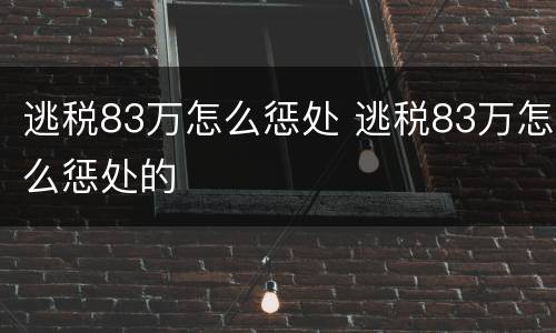 逃税83万怎么惩处 逃税83万怎么惩处的