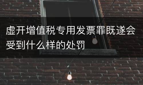 虚开增值税专用发票罪既遂会受到什么样的处罚