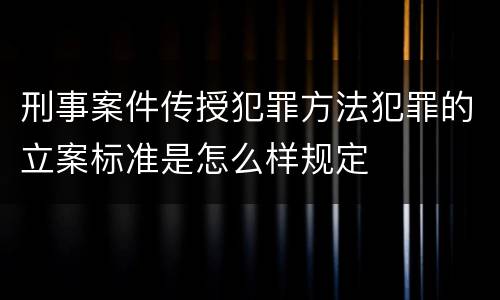 刑事案件传授犯罪方法犯罪的立案标准是怎么样规定