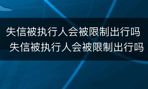 失信被执行人会被限制出行吗 失信被执行人会被限制出行吗