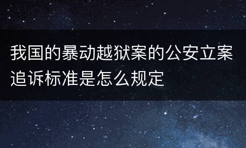 我国的暴动越狱案的公安立案追诉标准是怎么规定