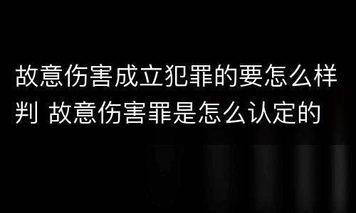 故意伤害成立犯罪的要怎么样判 故意伤害罪是怎么认定的