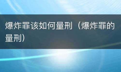 爆炸罪该如何量刑（爆炸罪的量刑）