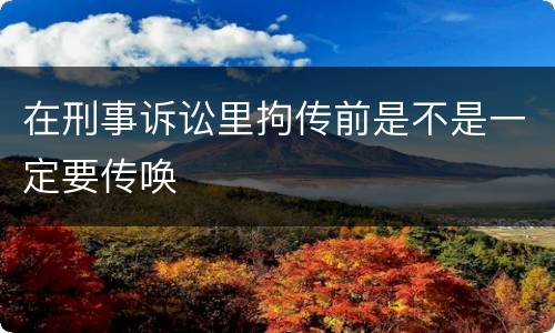在刑事诉讼里拘传前是不是一定要传唤