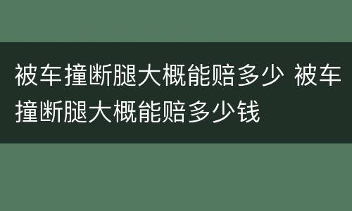 被车撞断腿大概能赔多少 被车撞断腿大概能赔多少钱