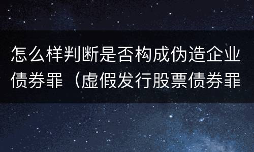 怎么样判断是否构成伪造企业债券罪（虚假发行股票债券罪）