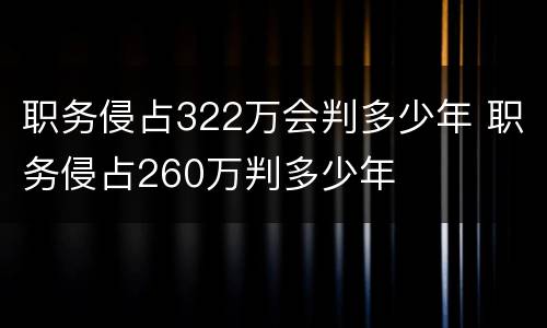 职务侵占322万会判多少年 职务侵占260万判多少年