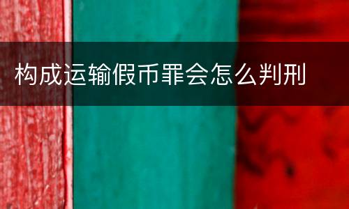 构成运输假币罪会怎么判刑
