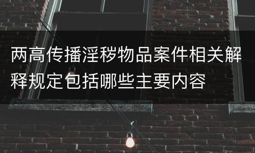 两高传播淫秽物品案件相关解释规定包括哪些主要内容