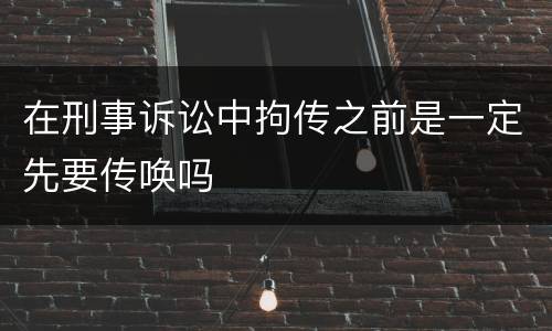 在刑事诉讼中拘传之前是一定先要传唤吗