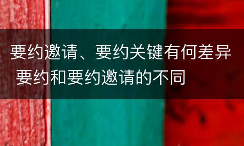 要约邀请、要约关键有何差异 要约和要约邀请的不同