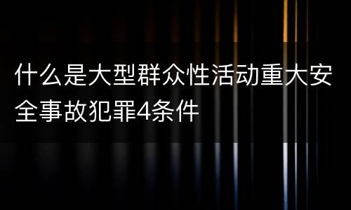 什么是大型群众性活动重大安全事故犯罪4条件