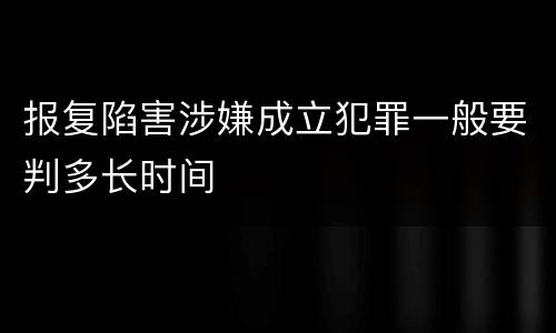 报复陷害涉嫌成立犯罪一般要判多长时间