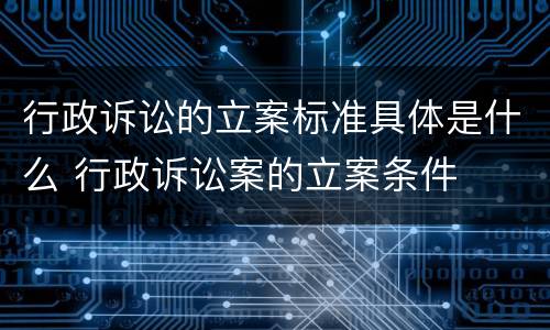 行政诉讼的立案标准具体是什么 行政诉讼案的立案条件