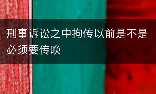 刑事诉讼之中拘传以前是不是必须要传唤